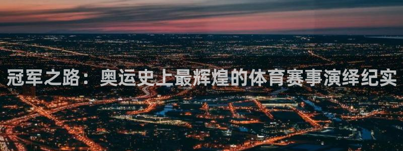 劲爆体育直播app：冠军之路：奥运史上最辉煌的体育赛事演绎纪实