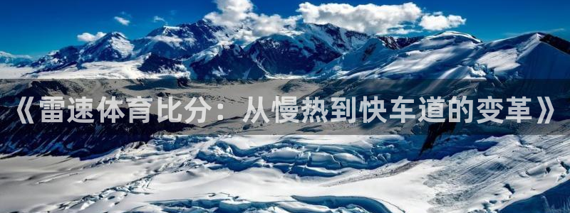 劲爆体育明天节目表预告：《雷速体育比分：从慢热到快车道的变革》