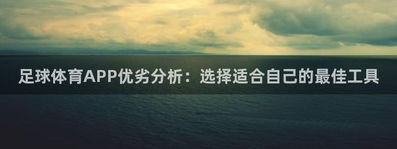 劲爆体育f1歌曲：足球体育APP优劣分析：选择适合自己的最佳工具