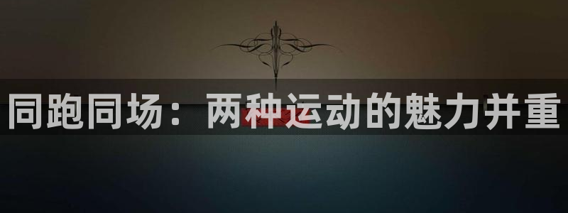 劲爆体育足球直播：同跑同场：两种运动的魅力并重