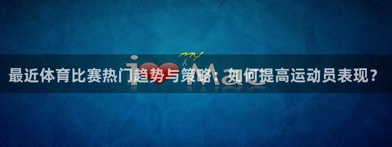 劲爆体育直播节目表：最近体育比赛热门趋势与策略：如何提高运动员表现？